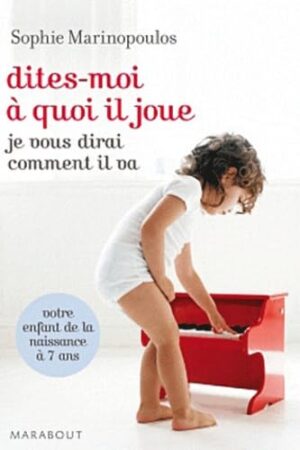 Dites-moi à quoi il joue, je vous dirai comment il va : [votre enfant de la naissance à 7 ans]